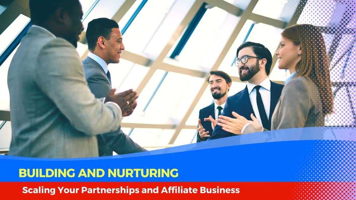 Building, Nurturing, and Scaling Your Partnerships and Affiliate Business