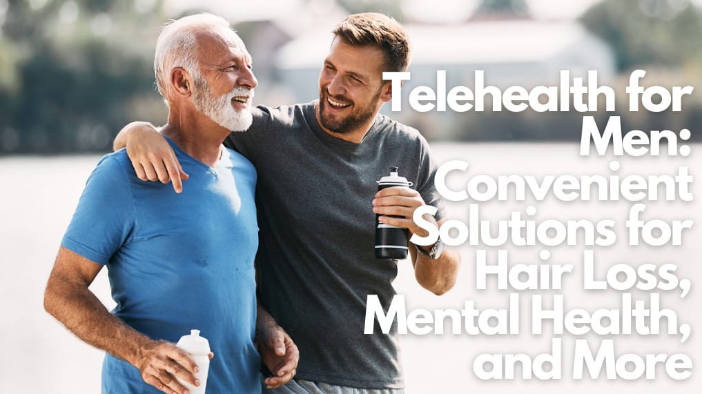 Telehealth for Men: Convenient Solutions for Hair Loss, Mental Health, and More